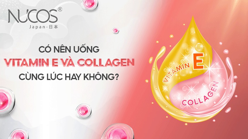 Có nên uống Vitamin E và Collagen cùng lúc hay không?