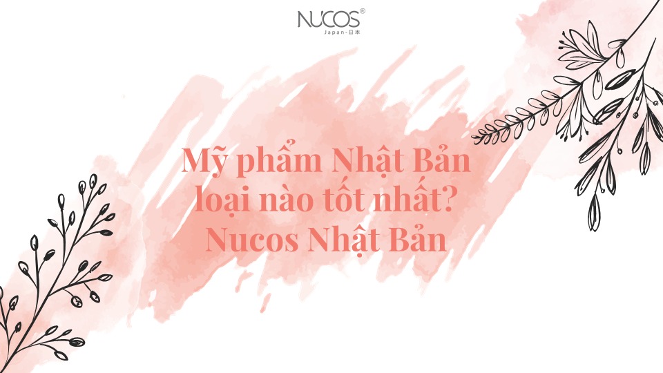 Mỹ phẩm Nhật Bản loại nào tốt nhất? Nucos Nhật Bản