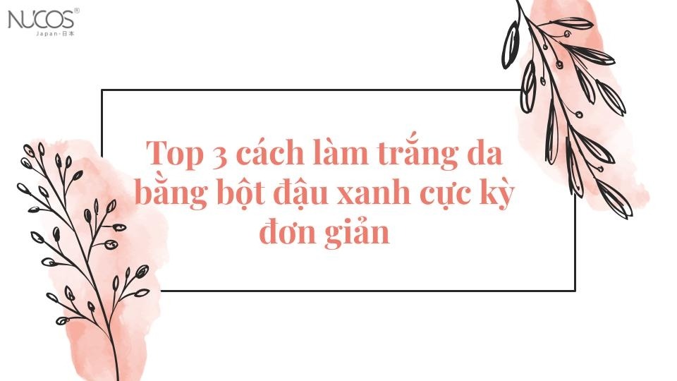 Top 3 cách làm trắng da bằng bột đậu xanh cực kỳ đơn giản