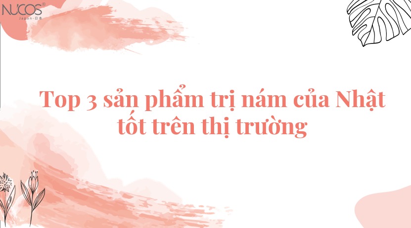 Top 3 sản phẩm trị nám của Nhật tốt trên thị trường