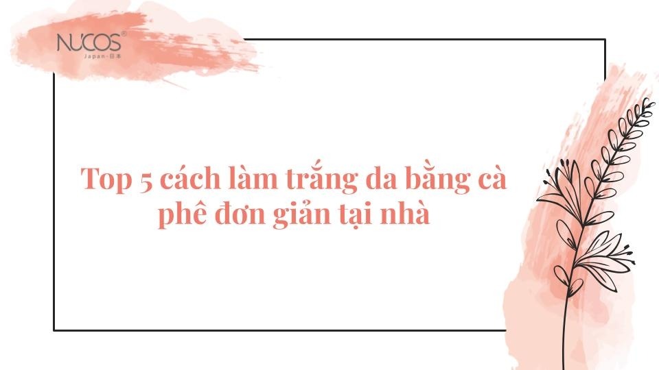 Top 5 cách làm trắng da bằng cà phê đơn giản tại nhà