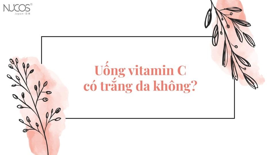 Uống vitamin C có trắng da không? Sự thật cần biết ngay